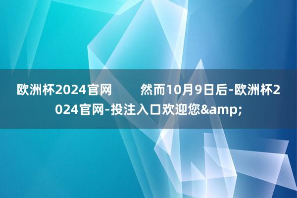 欧洲杯2024官网        然而10月9日后-欧洲杯2024官网-投注入口欢迎您&