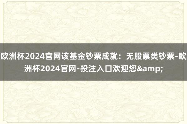 欧洲杯2024官网该基金钞票成就：无股票类钞票-欧洲杯2024官网-投注入口欢迎您&