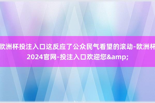 欧洲杯投注入口这反应了公众民气看望的滚动-欧洲杯2024官网-投注入口欢迎您&