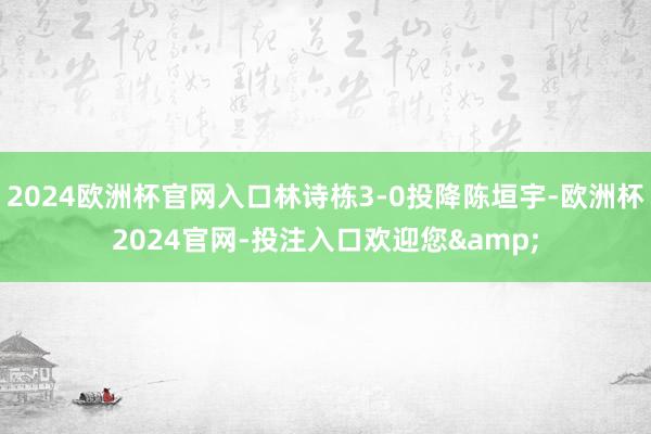 2024欧洲杯官网入口林诗栋3-0投降陈垣宇-欧洲杯2024官网-投注入口欢迎您&