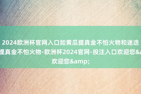 2024欧洲杯官网入口如黄瓜提真金不怕火物和迷迭香叶提真金不怕火物-欧洲杯2024官网-投注入口欢迎您&