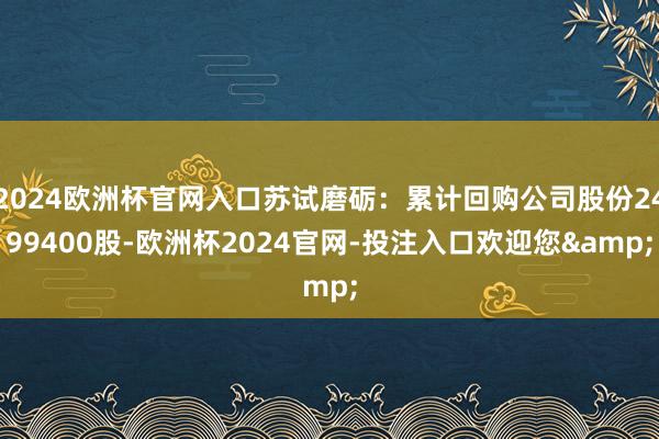 2024欧洲杯官网入口苏试磨砺：累计回购公司股份2499400股-欧洲杯2024官网-投注入口欢迎您&