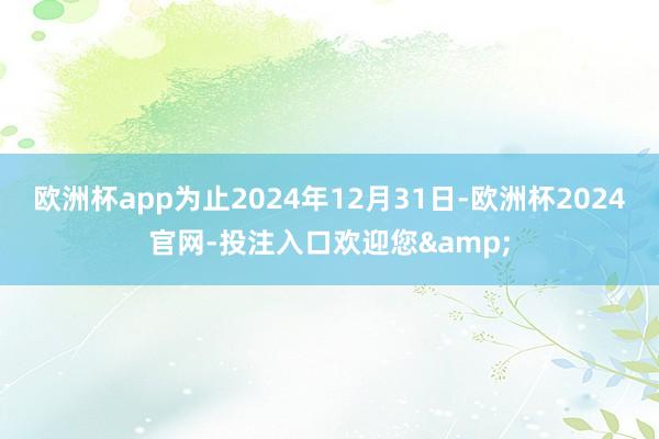 欧洲杯app为止2024年12月31日-欧洲杯2024官网-投注入口欢迎您&