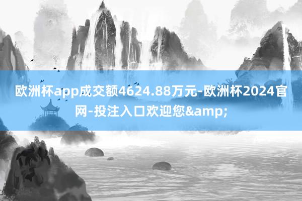 欧洲杯app成交额4624.88万元-欧洲杯2024官网-投注入口欢迎您&