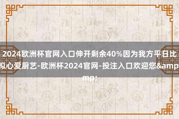 2024欧洲杯官网入口伸开剩余40%因为我方平日比拟心爱厨艺-欧洲杯2024官网-投注入口欢迎您&