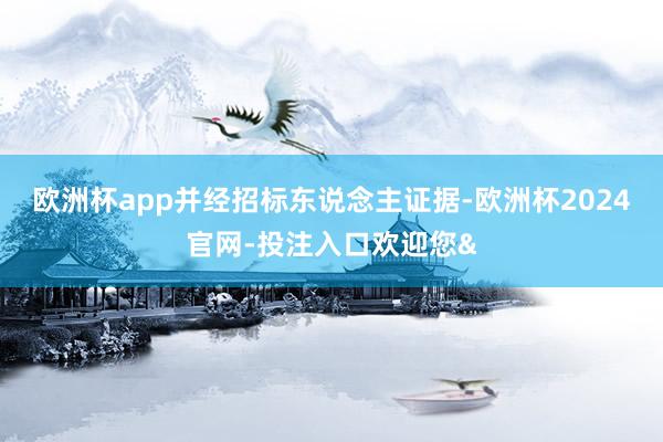 欧洲杯app并经招标东说念主证据-欧洲杯2024官网-投注入口欢迎您&