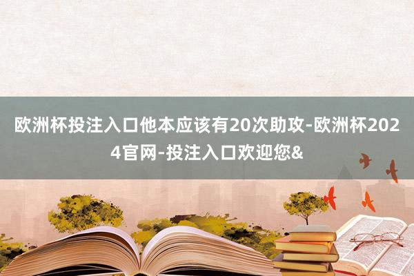 欧洲杯投注入口他本应该有20次助攻-欧洲杯2024官网-投注入口欢迎您&