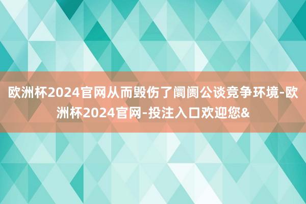 欧洲杯2024官网从而毁伤了阛阓公谈竞争环境-欧洲杯2024官网-投注入口欢迎您&